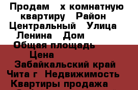 Продам 3-х комнатную квартиру › Район ­ Центральный › Улица ­ Ленина › Дом ­ 123  › Общая площадь ­ 57 › Цена ­ 3 200 000 - Забайкальский край, Чита г. Недвижимость » Квартиры продажа   . Забайкальский край,Чита г.